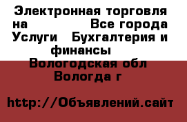 Электронная торговля на Sberbankm - Все города Услуги » Бухгалтерия и финансы   . Вологодская обл.,Вологда г.